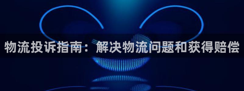 28圈注册网址：物流投诉指南：解决物