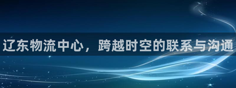 28圈注册登录链接：辽东物流中心，跨